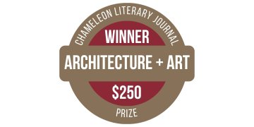 Badge reads Chameleon Literary Journal Winner Architecture + Art $250 Prize.