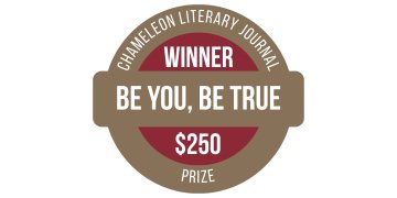 Badge reads Chameleon Literary Journal Winner Be You, Be True $250 Prize.